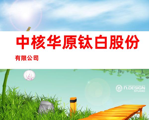 中核华原钛白股份有限公司